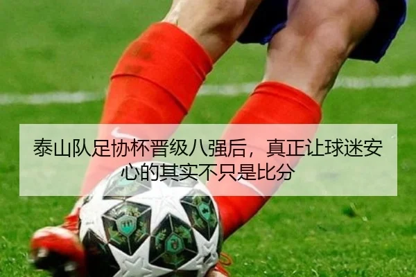 泰山队足协杯晋级八强后，真正让球迷安心的其实不只是比分